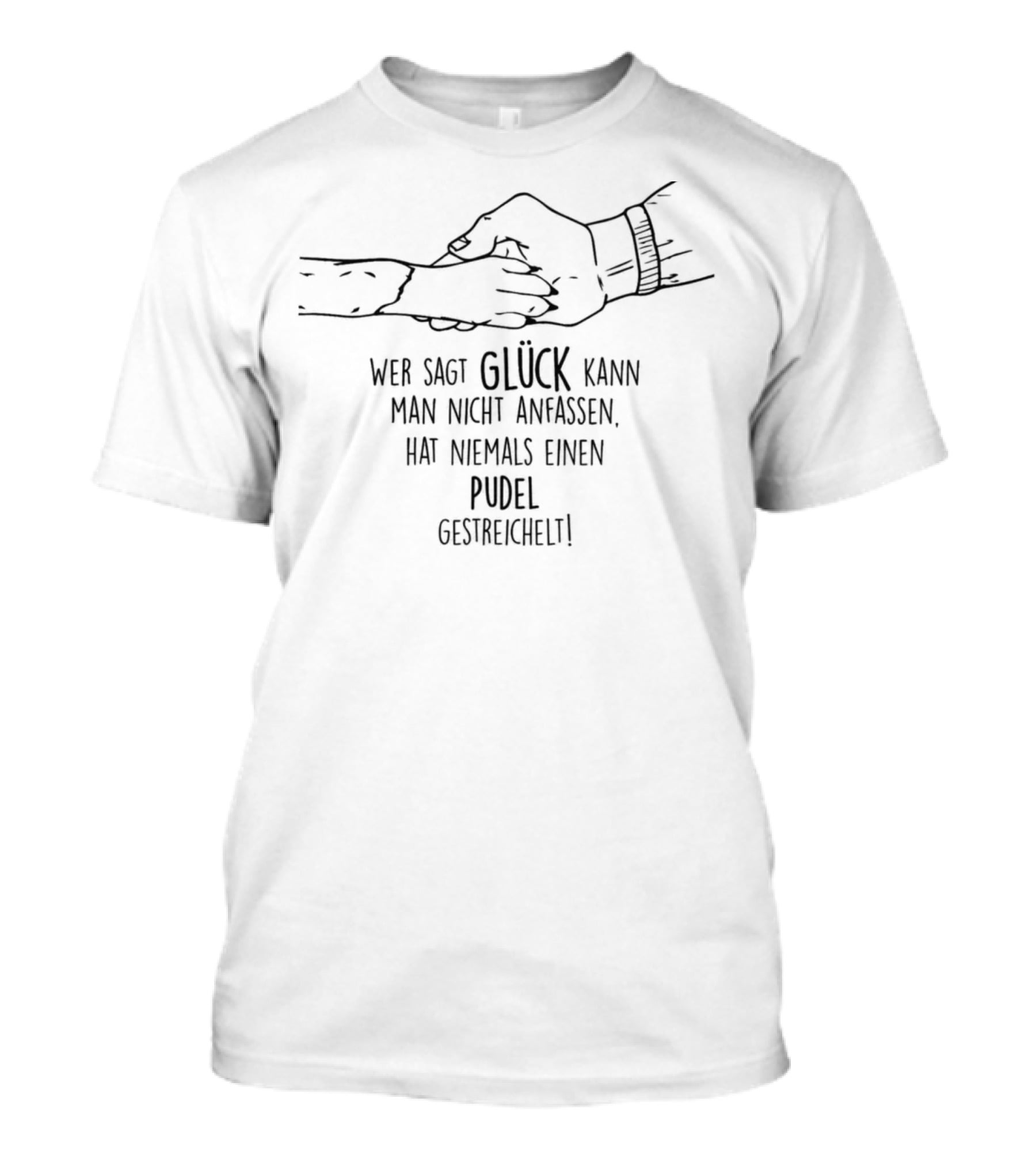 Wer Sagt Glück Kann Man Nicht Anfassen Hat Niemals Einen Pudel Gestreichelt T-Shirt