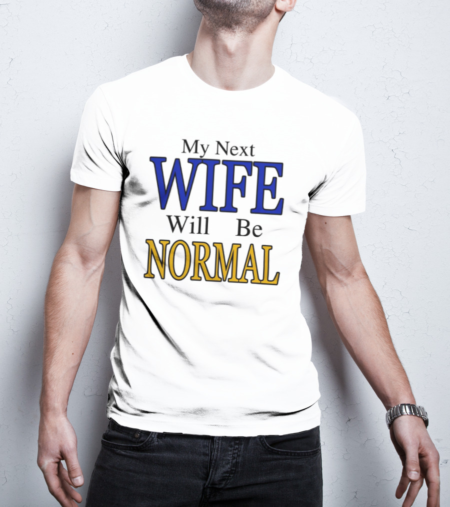 My Next Wife Will Be Normal WIFE NORMAL T-Shirt