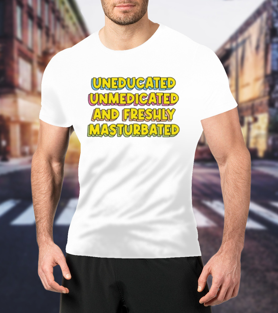 Uneducated Unmedicated And Freshly Masturbated Bold Yellow Text On Black	Background T-Shirt