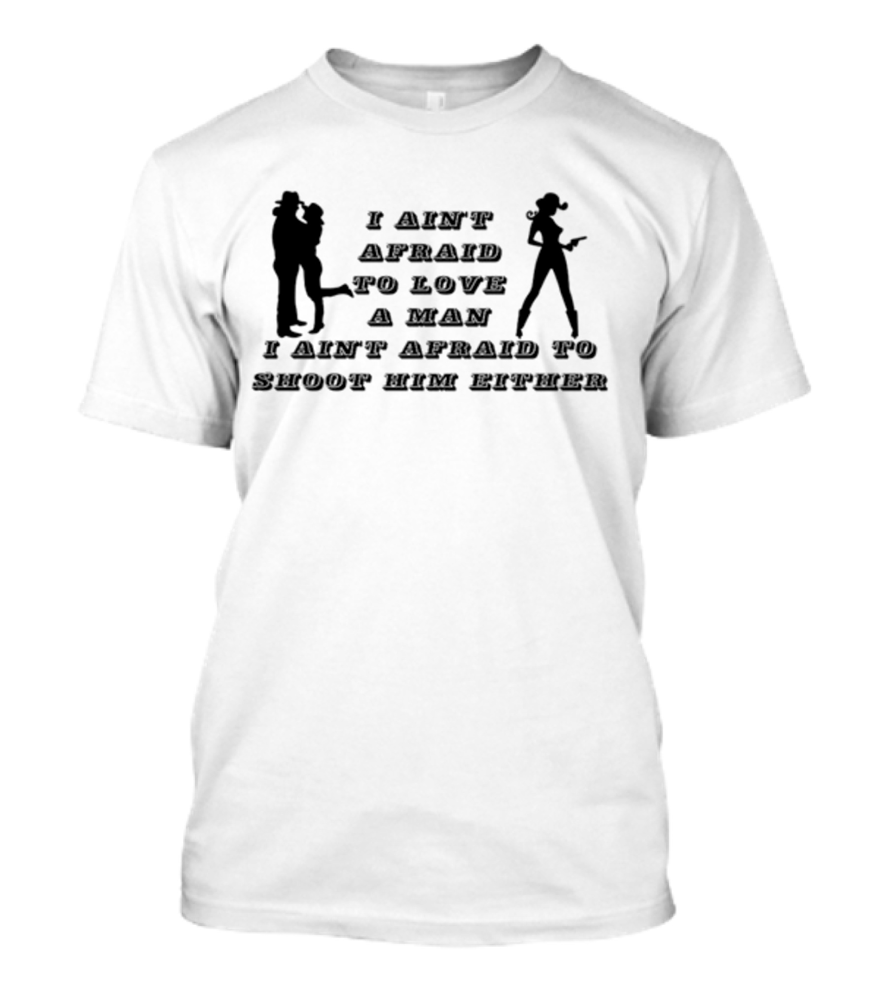 I Ain't Afraid To Love A Man I Ain't Afraid To Shoot Him Either T-Shirt