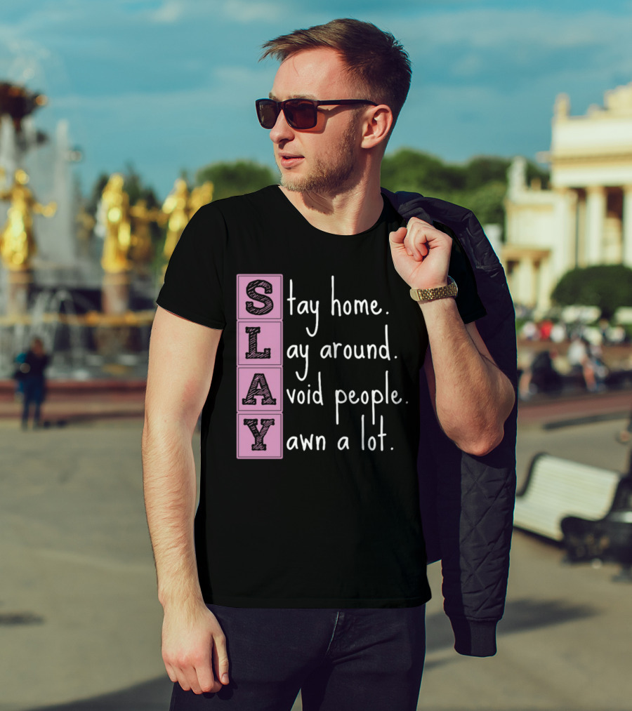 SLAY Stay Home Lay Around Avoid People Yawn A Lot T-Shirt