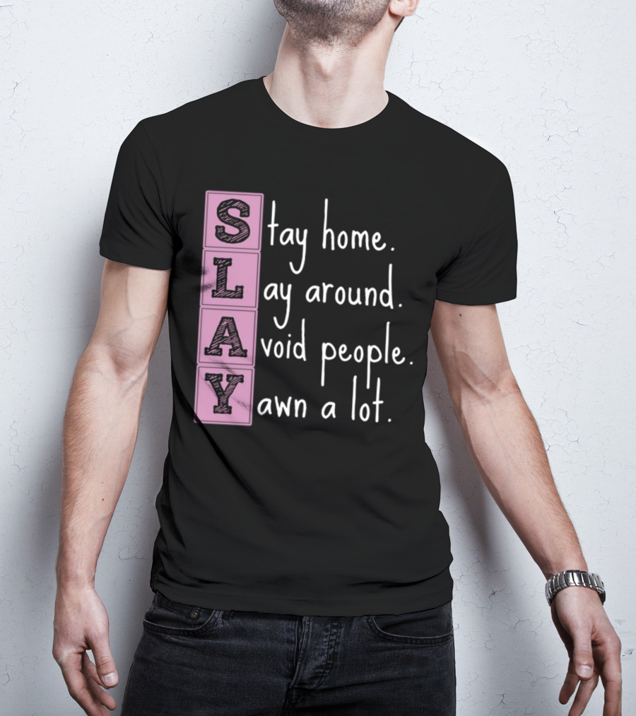 SLAY Stay Home Lay Around Avoid People Yawn A Lot T-Shirt