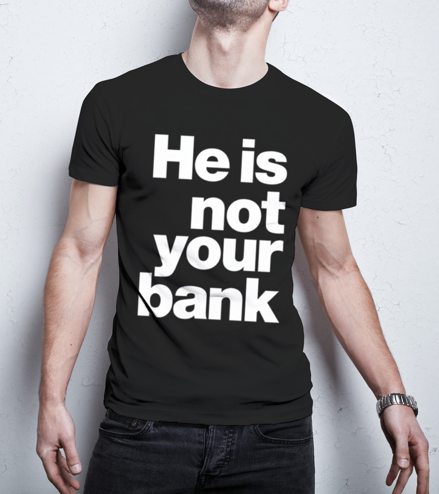 He Is Not Your Bank T-Shirt