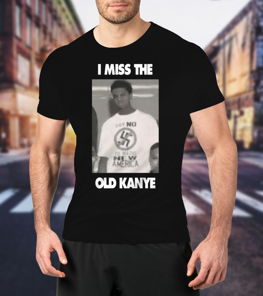 I Miss The Old Kanye Say No To Nazis New America T-Shirt
