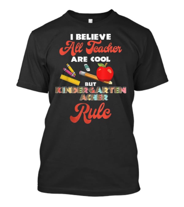I Believe All Teachers Are Cool But Kindergarten Teachers Rule T-Shirt