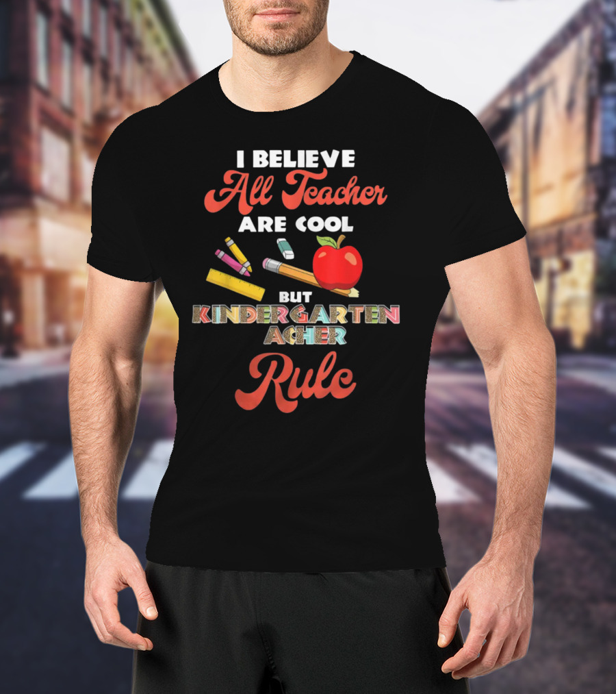 I Believe All Teachers Are Cool But Kindergarten Teachers Rule T-Shirt