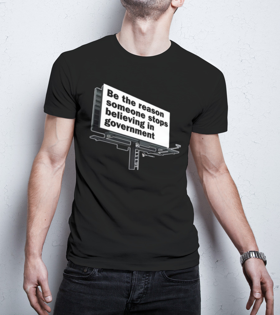 Be The Reason Someone Stops Believing In Government Billboard T-Shirt