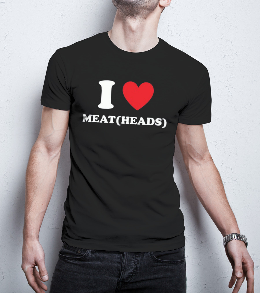 I Heart Meat Heads T-Shirt