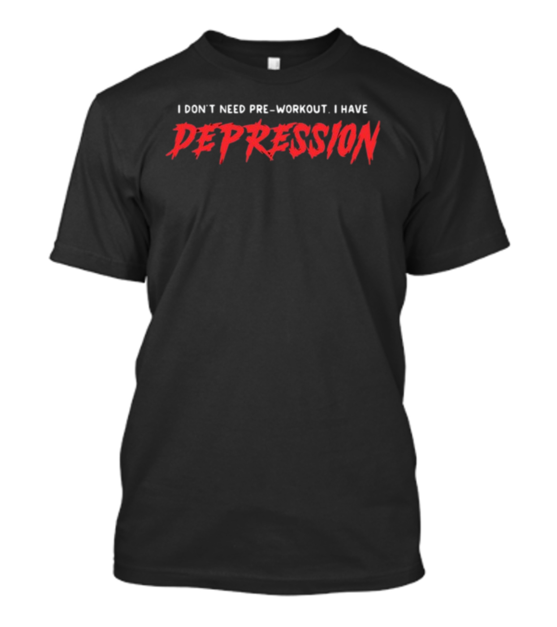 I Don't Need Pre-Workout I Have Depression T-Shirt