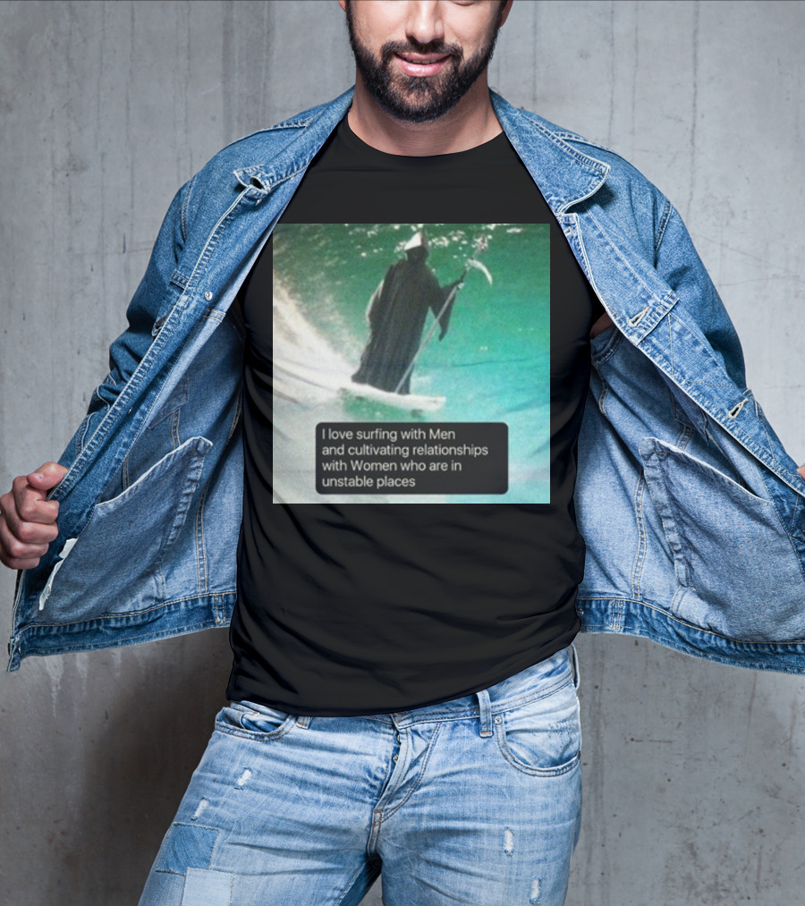 Surfing With Men And Cultivating Relationships With Women Who Are In Unstable Places T-Shirt