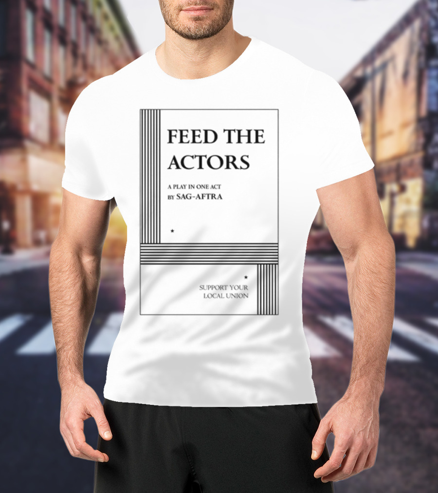 Feed The Actors A Play In One Act By SAG-AFTRA Support Your Local Union T-Shirt