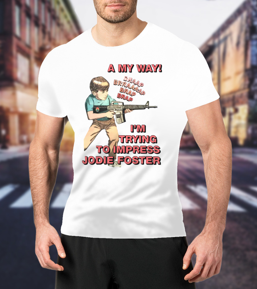 A My Way Braaap Braaaap Brap Brap I'm Trying To Impress Jodie Foster T-Shirt