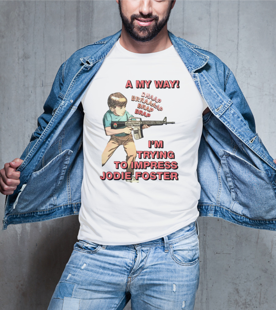 A My Way Braaap Braaaap Brap Brap I'm Trying To Impress Jodie Foster T-Shirt