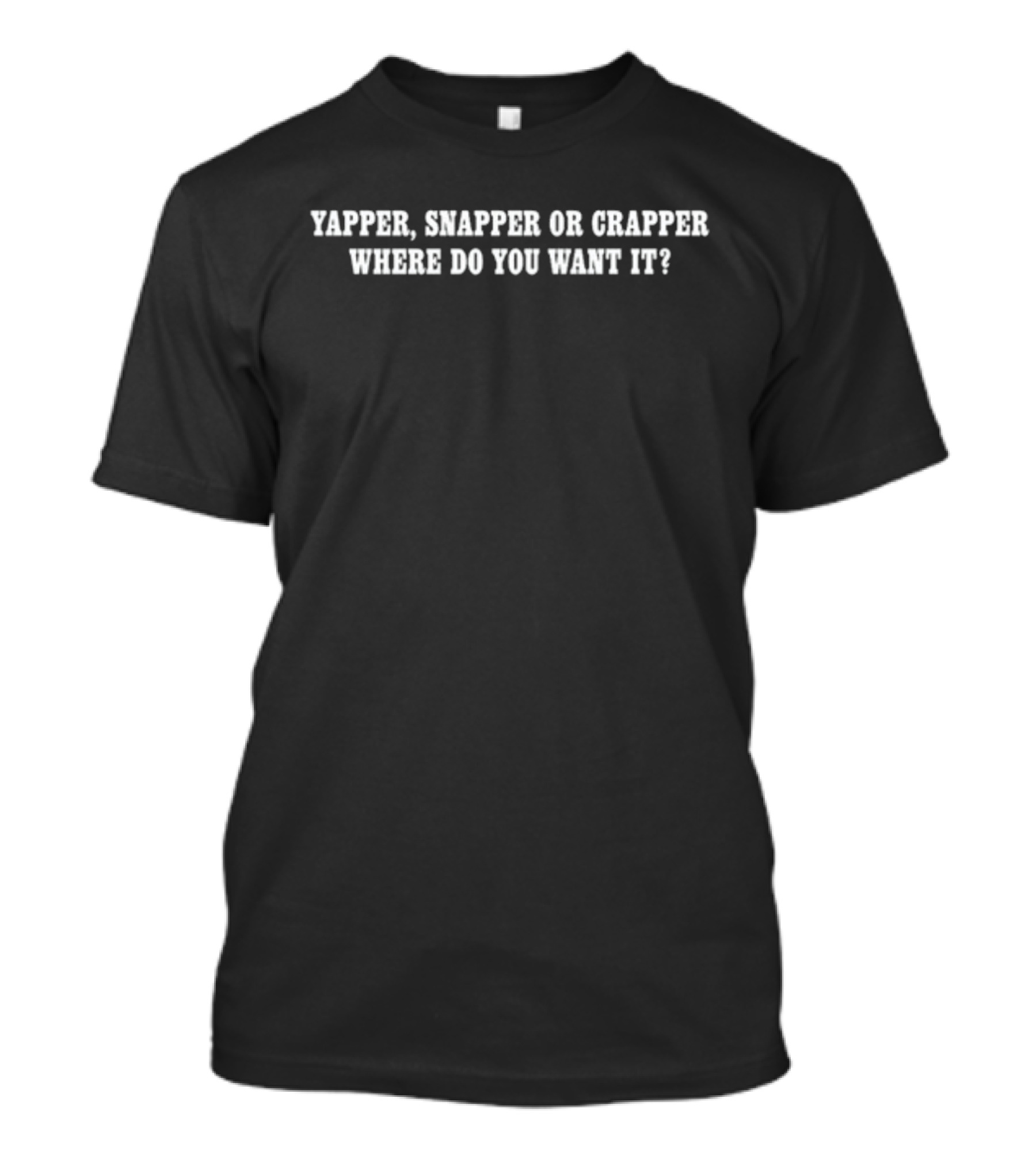 Yapper Snapper Or Crapper Where Do You Want It Funny Text T-Shirt