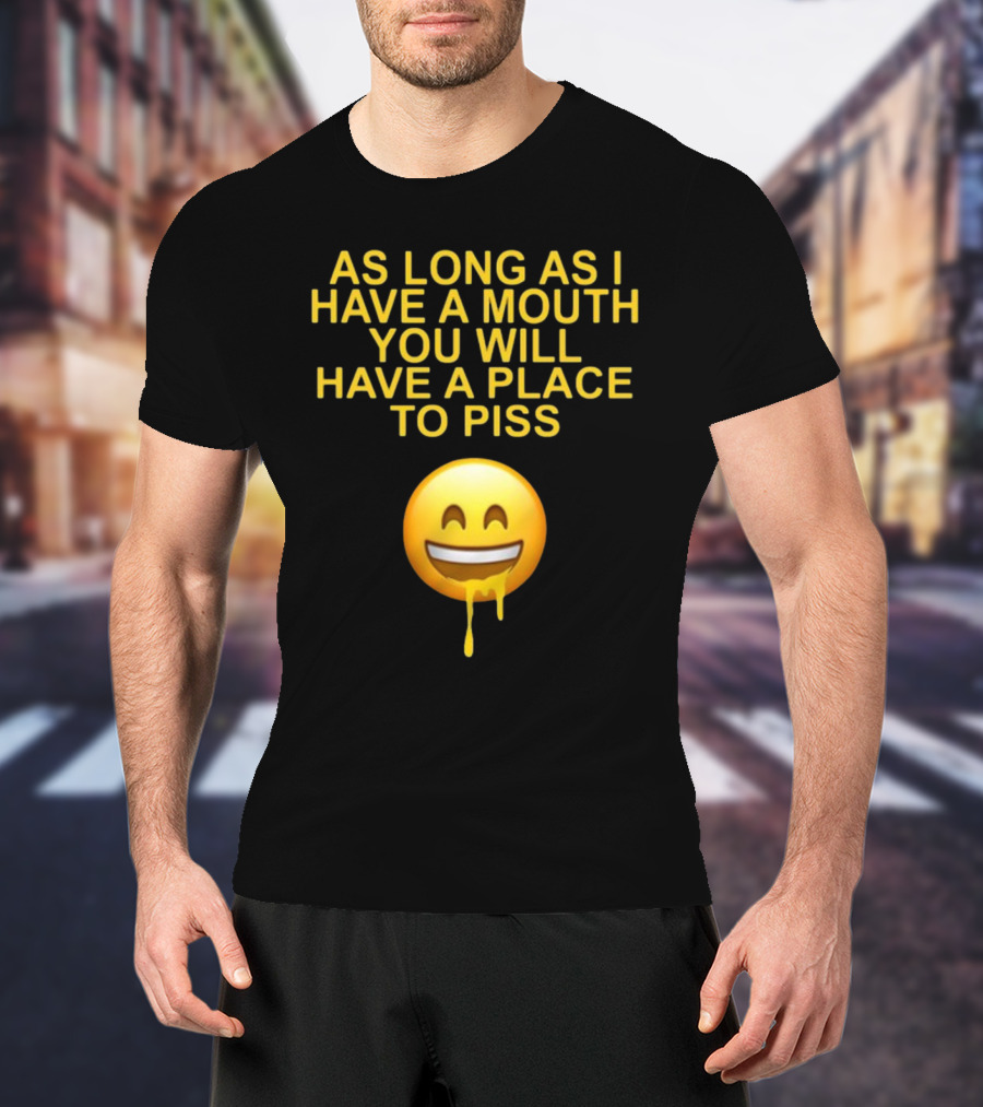 As Long As I Have A Mouth You Will Have A Place To Piss Drooling Emoji T-Shirt