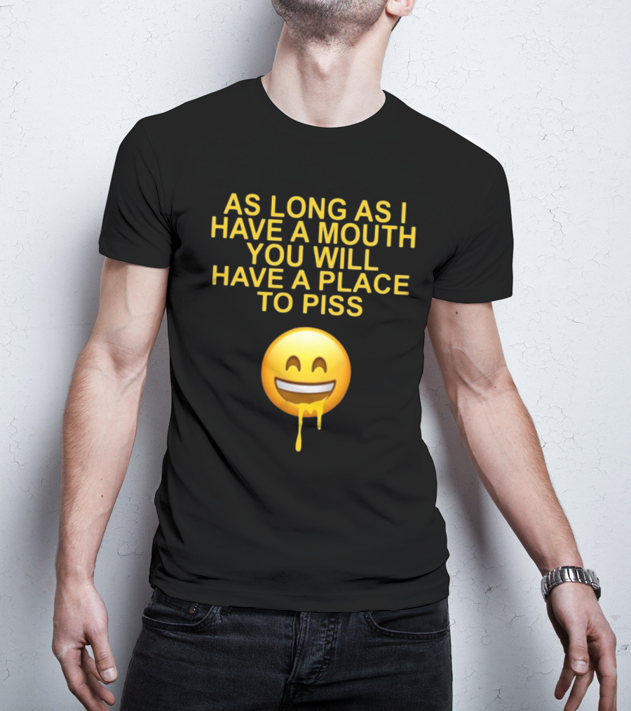 As Long As I Have A Mouth You Will Have A Place To Piss Drooling Emoji T-Shirt