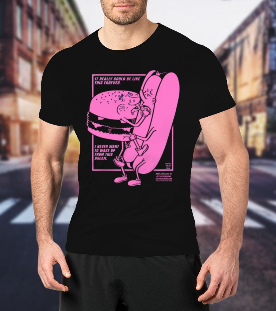 It Really Could Be Like This Forever I Never Want To Wake Up From This Dream Hot Dog And Burger Embrace T-Shirt