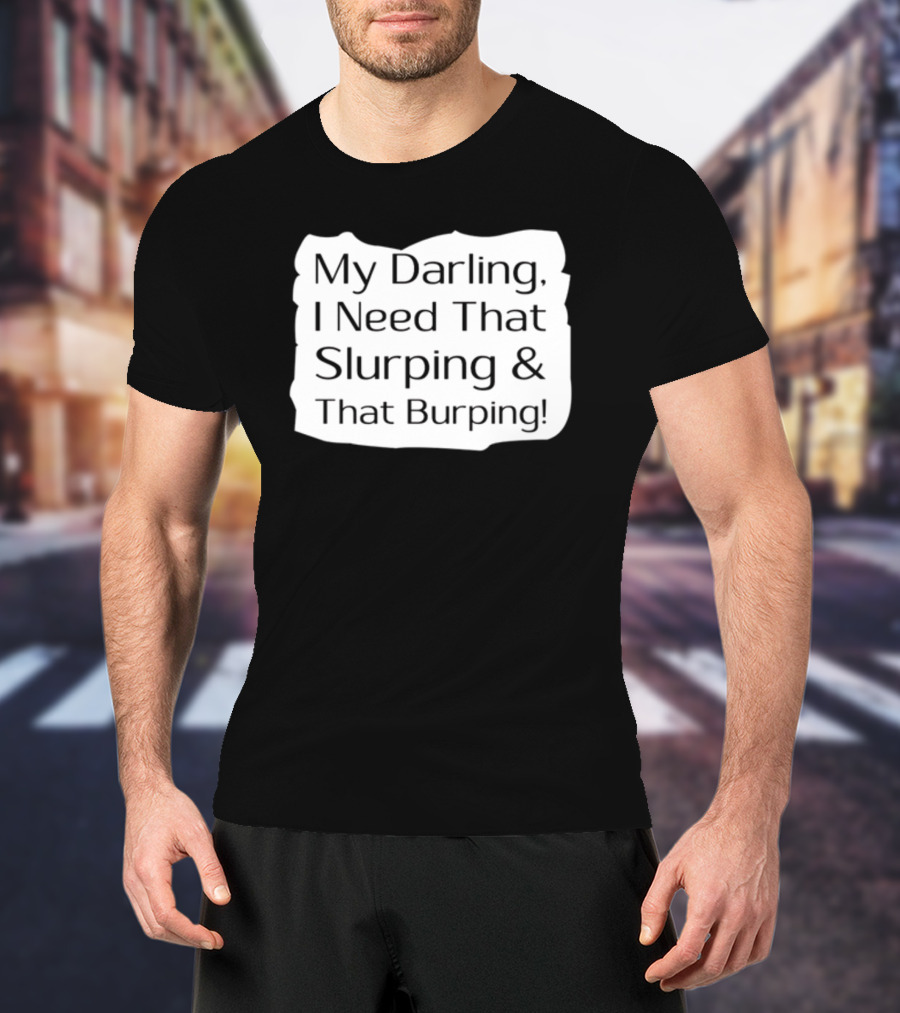 My Darling I Need That Slurping And That Burping Makeupbyshaniah T-Shirt