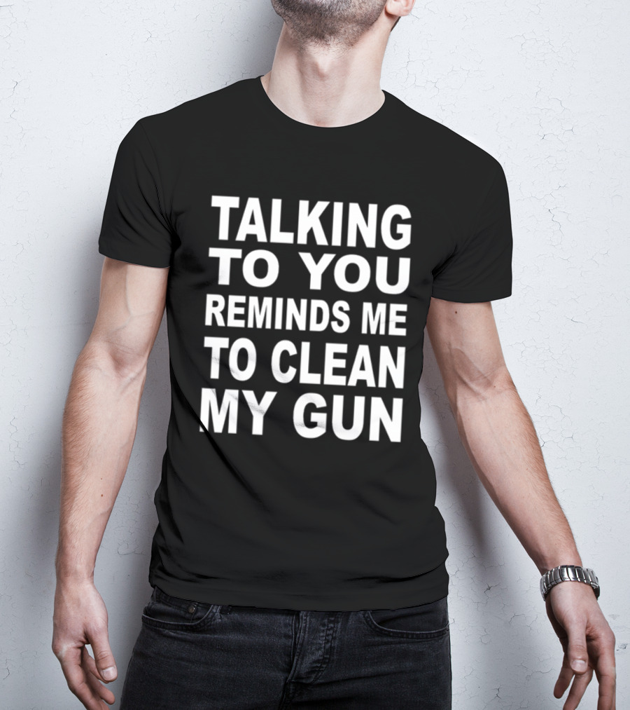 Nathalie Jacoby Talking To You Reminds Me To Clean My Gun Text Image T-Shirt