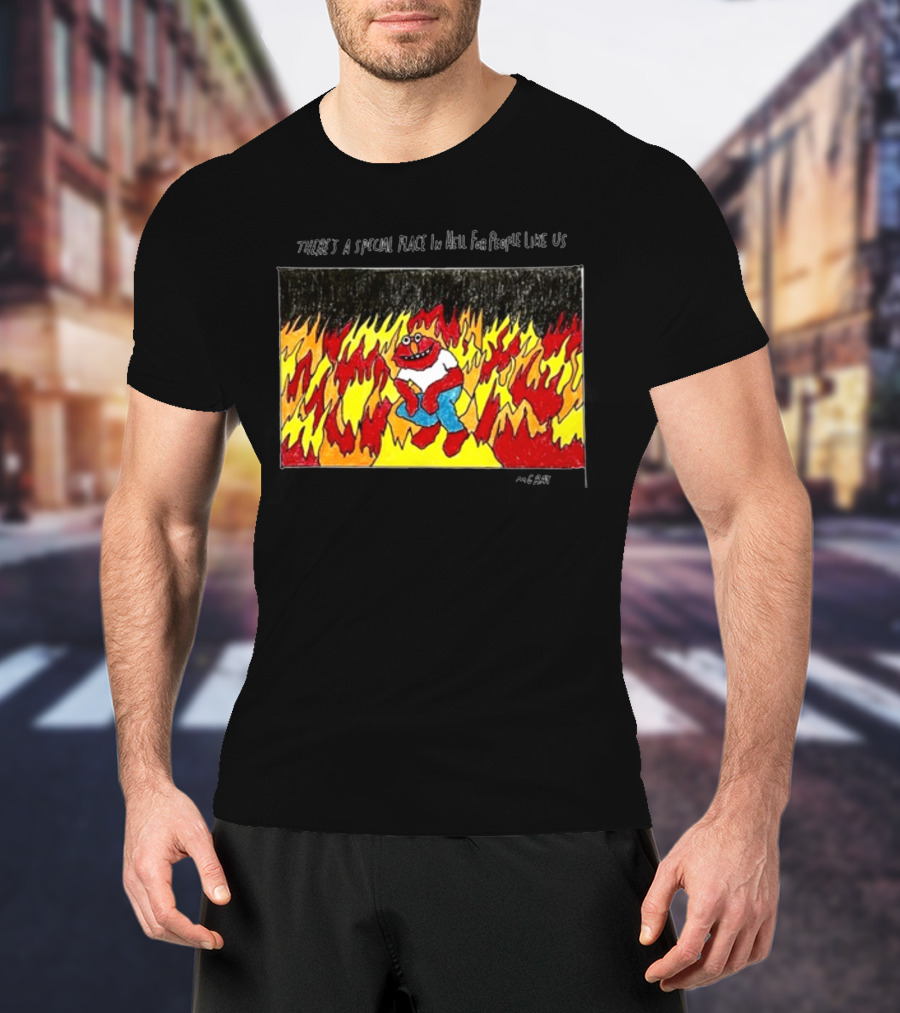 Matt Gray There's A Special Place In Hell For People Like Us Cartoon Creature Surrounded By Flames T-Shirt