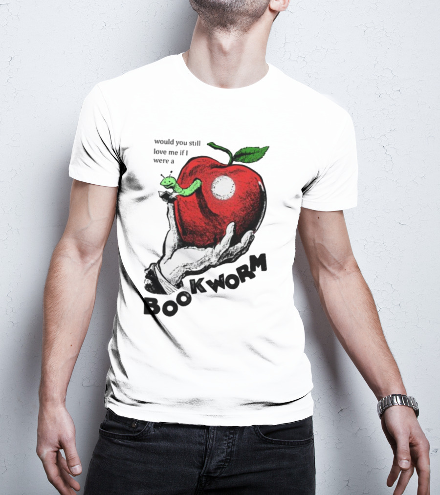 Would You Still Love Me If I Were A Bookworm With Apple And Worm T-Shirt