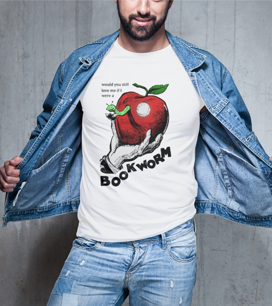 Would You Still Love Me If I Were A Bookworm With Apple And Worm T-Shirt
