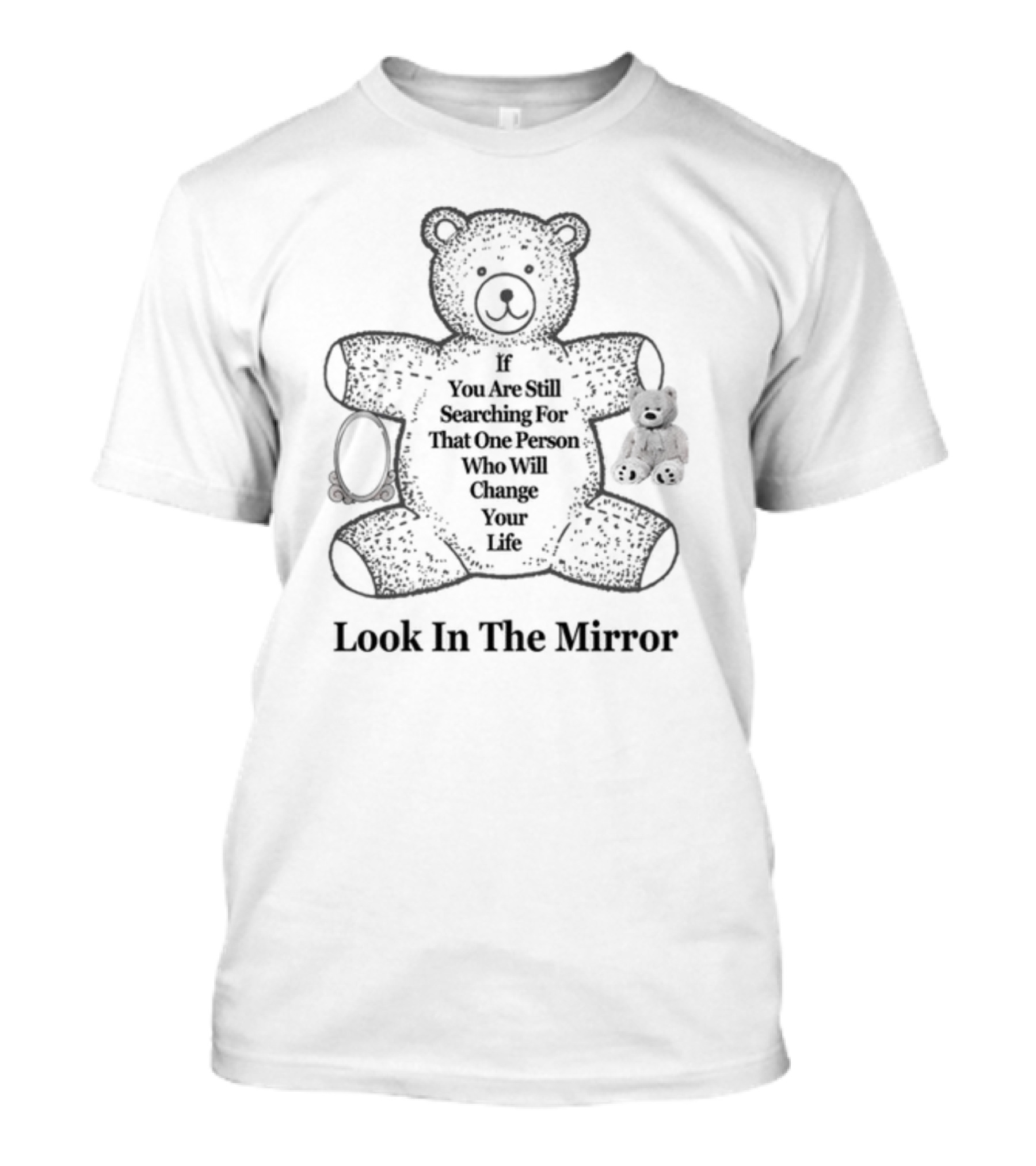 If You Are Still Searching For That One Person Who Will Change Your Life Look In The Mirror Bear T-Shirt