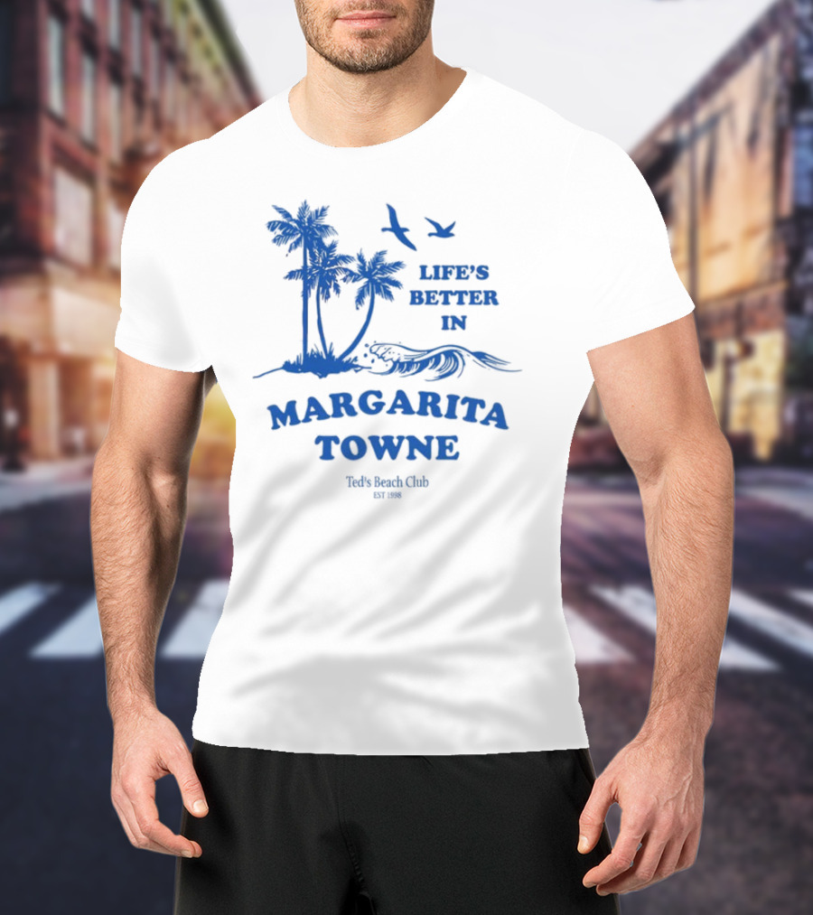 Life's Better In Margarita Towne Ted's Beach Club Est. 1986 T-Shirt