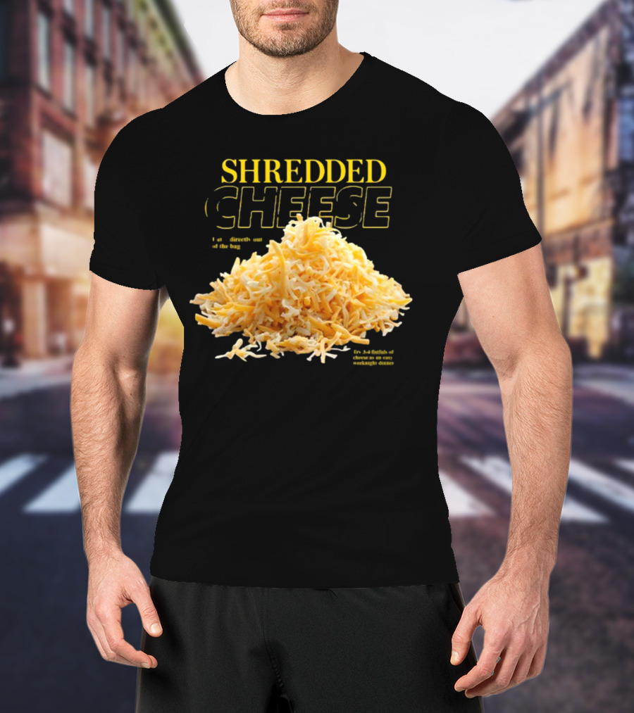 SHREDDED CHEESE Eat It Directly Out Of The Bag Or As A Fistful T-Shirt