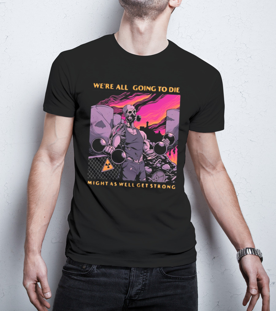Raskolapparel We're All Going To Die Might As Well Get Strong Gas Mask Bodybuilder Nuclear Wasteland Fitness Motivation T-Shirt