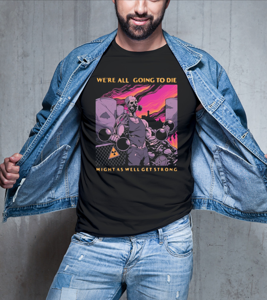 Raskolapparel We're All Going To Die Might As Well Get Strong Gas Mask Bodybuilder Nuclear Wasteland Fitness Motivation T-Shirt
