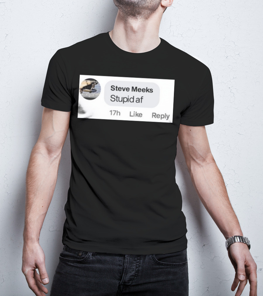 Steve Meeks Stupid Af Comment 17h Like Reply Bubble T-Shirt