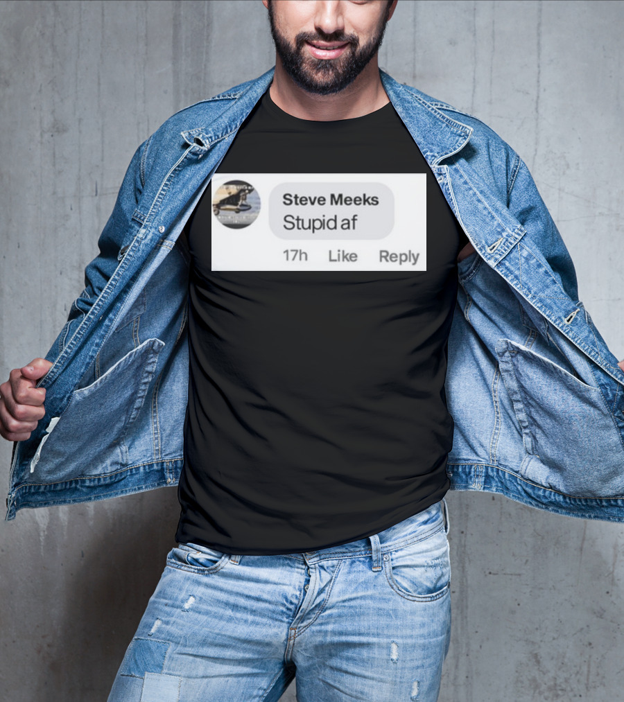 Steve Meeks Stupid Af Comment 17h Like Reply Bubble T-Shirt