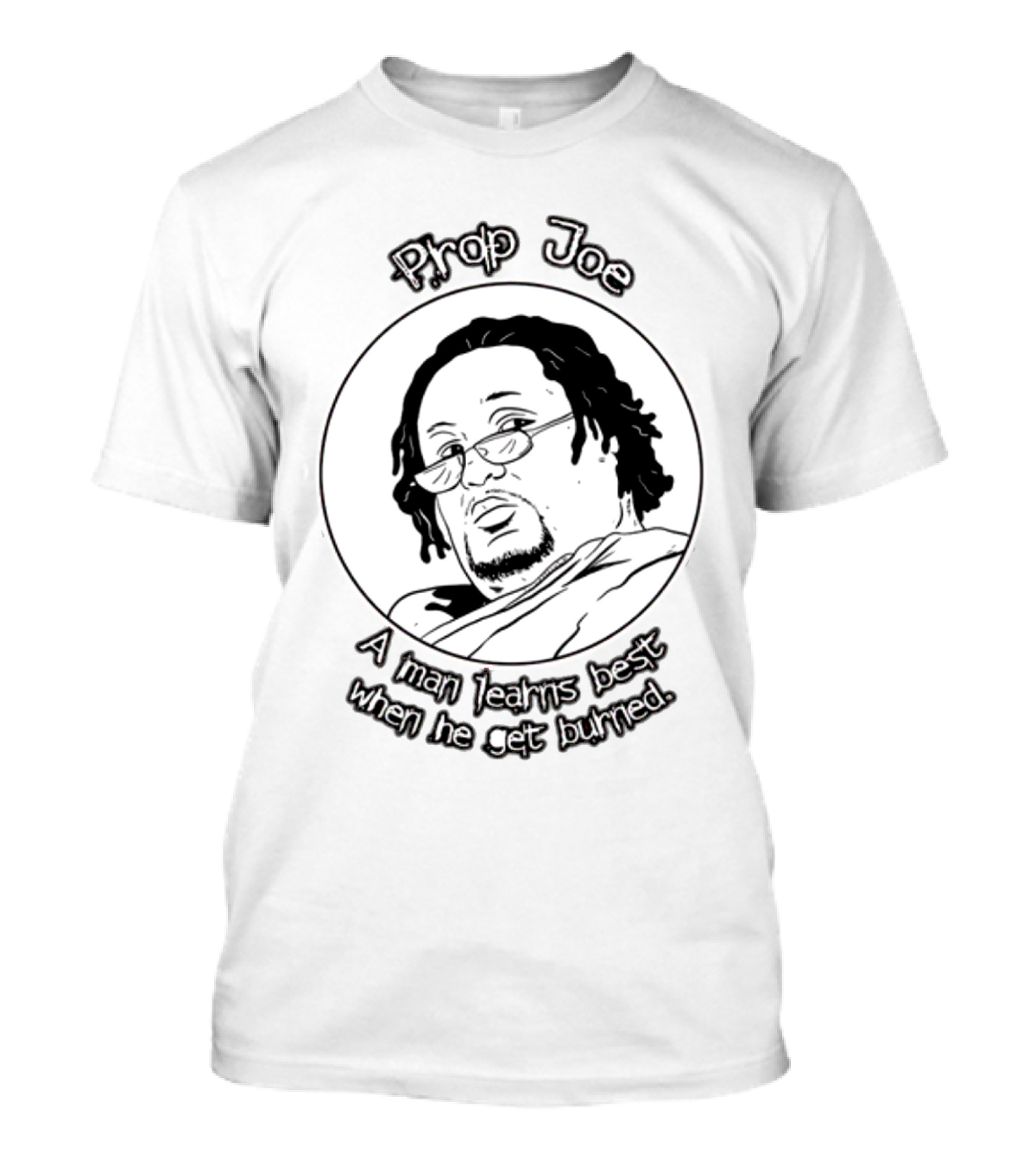 Prop Joe A Man Learns Best When He Get Burned T-Shirt