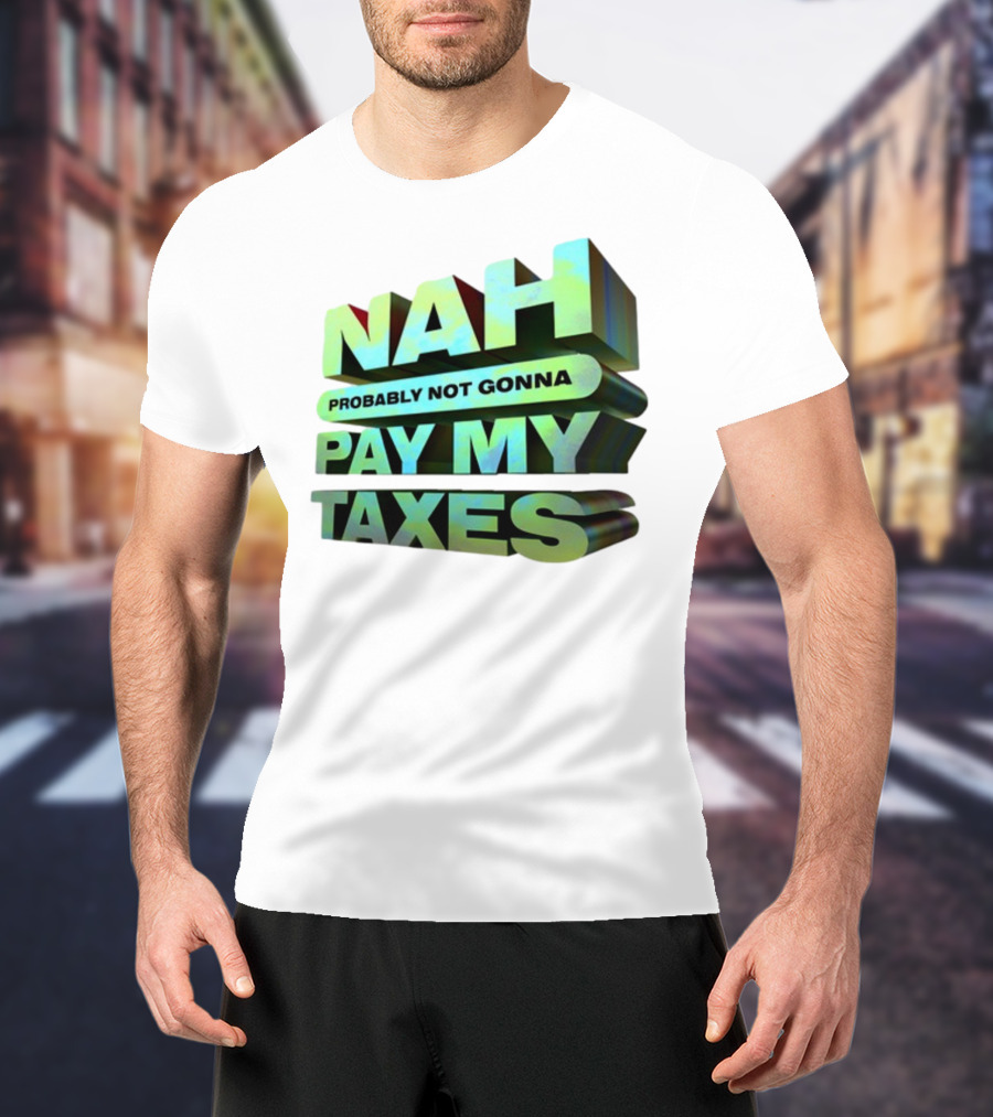 Nah Probably Not Gonna Pay My Taxes T-Shirt