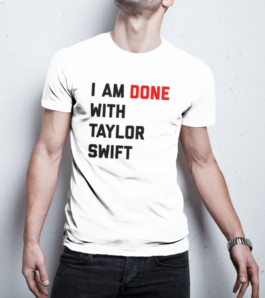 I Am Done With Taylor Swift T-Shirt
