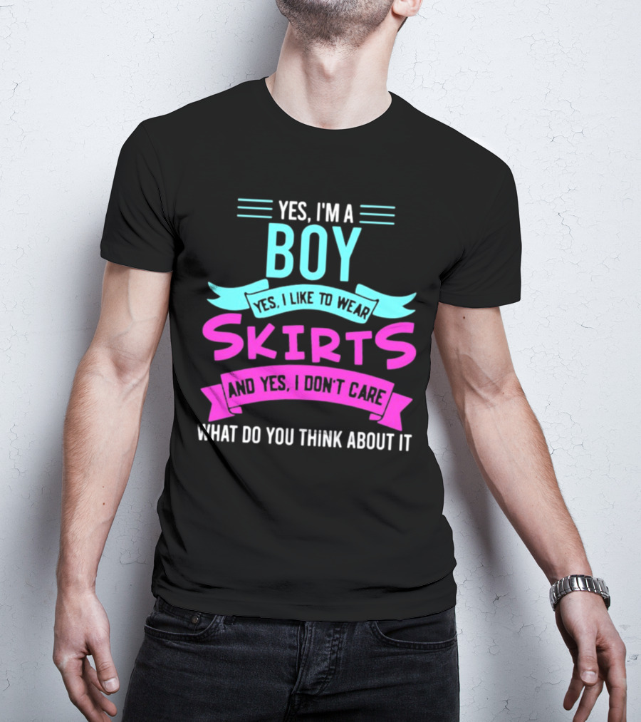 Yes I'm A Boy Yes I Like To Wear Skirts And Yes I Don't Care What Do You Think About It T-Shirt