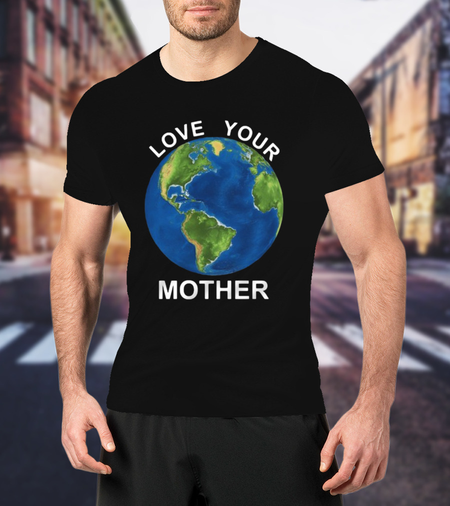 LOVE YOUR MOTHER Earth Globe Environment T-Shirt