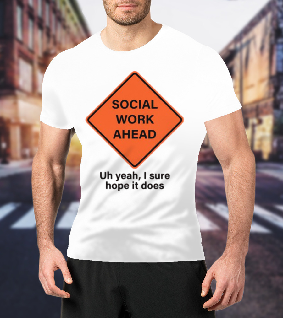 Gotfunny Social Work Ahead Sign Uh Yeah I Sure Hope It Does T-Shirt