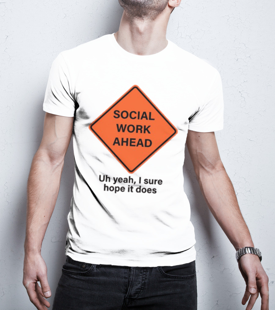 Gotfunny Social Work Ahead Sign Uh Yeah I Sure Hope It Does T-Shirt