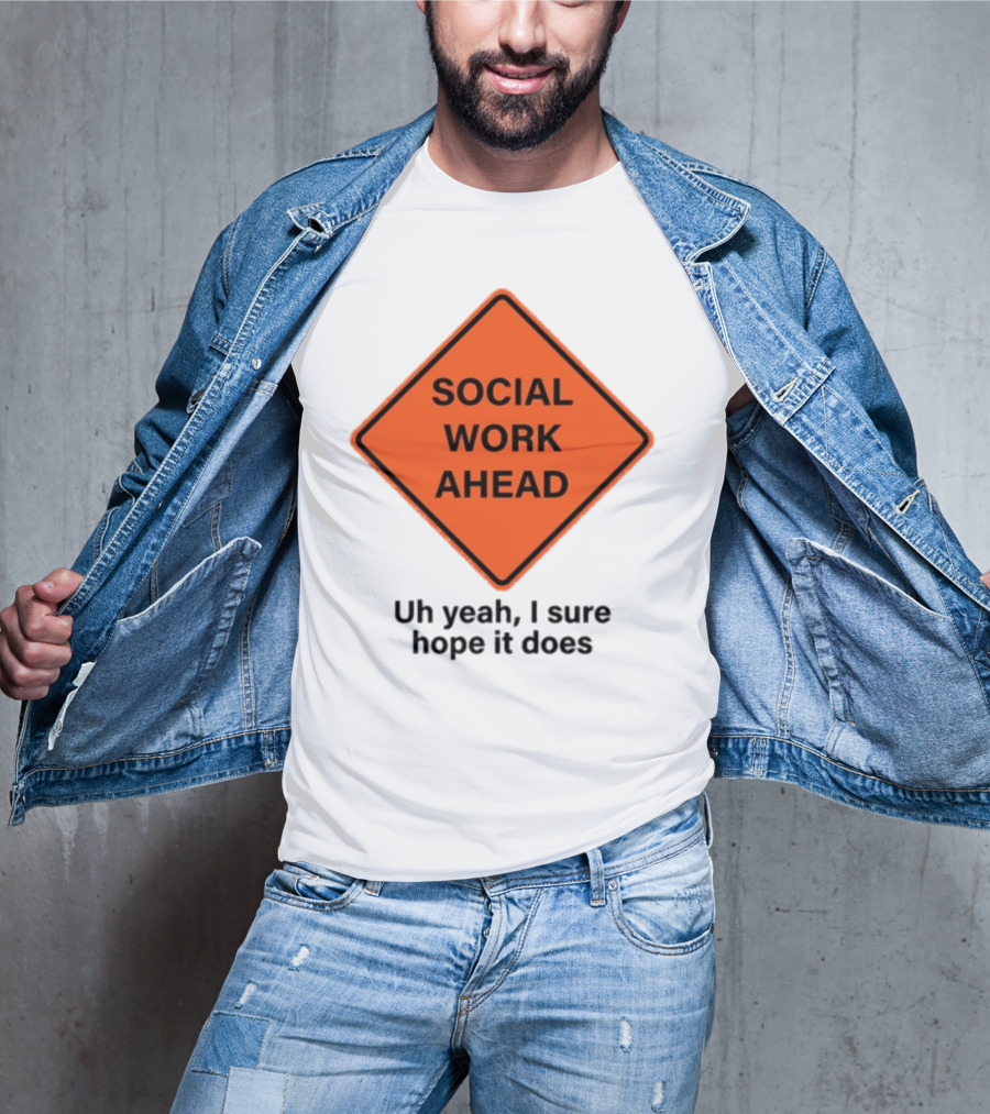 Gotfunny Social Work Ahead Sign Uh Yeah I Sure Hope It Does T-Shirt