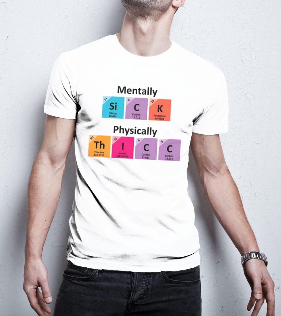 Mentally Sick Physically Thicc Periodic Table Elements Silicon Carbon Potassium Thorium Iodine Carbon Carbon T-Shirt
