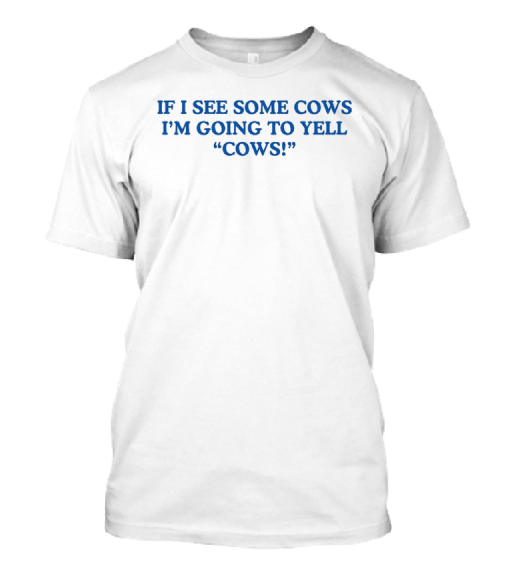 IF I SEE SOME COWS I'M GOING TO YELL COWS T-Shirt