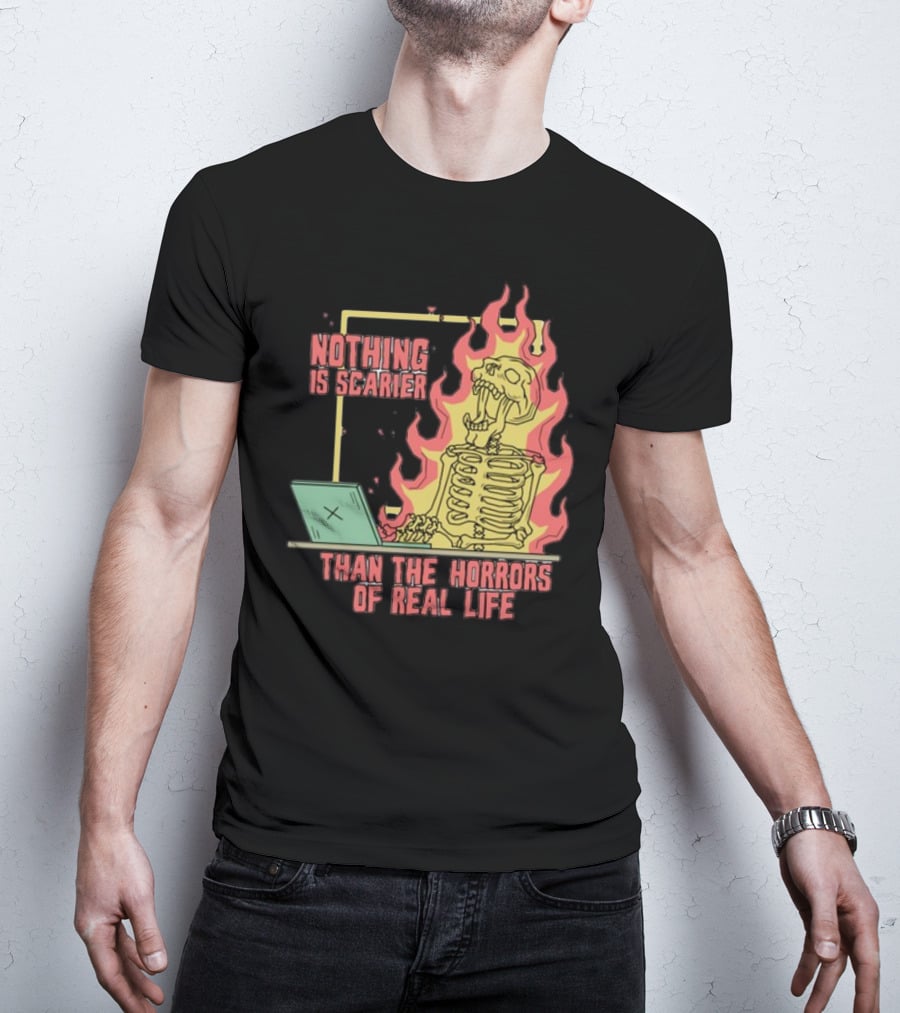 Nothing Is Scarier Than The Horrors Of Real Life Skeleton In Flames With Computer T-Shirt