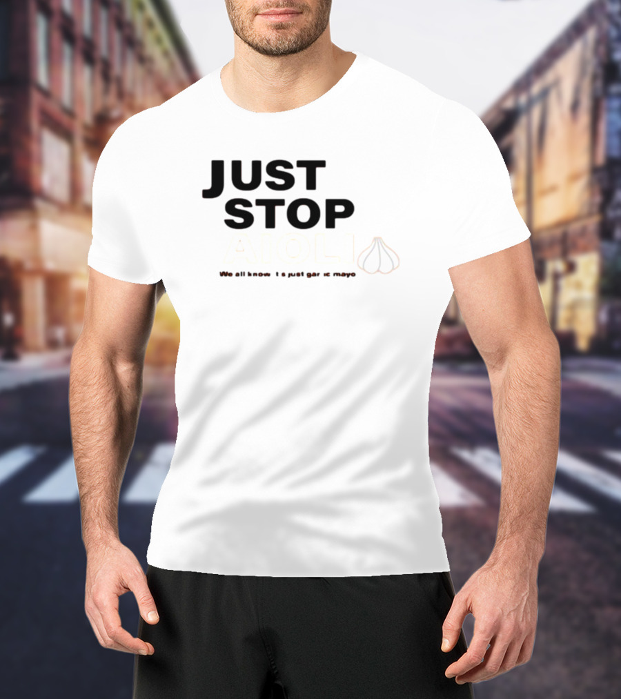 JUST STOP AIOLI WE ALL KNOW IT'S JUST GARLIC MAYO T-Shirt