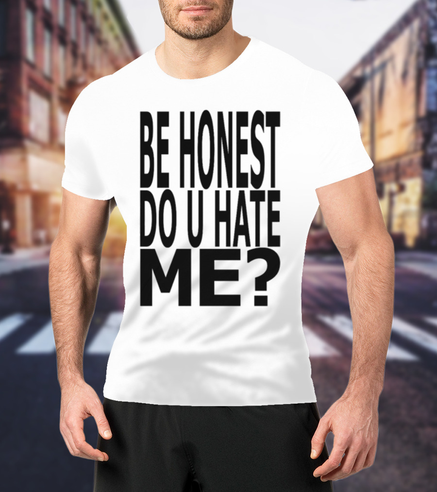 Be Honest Do U Hate Me Question T-Shirt
