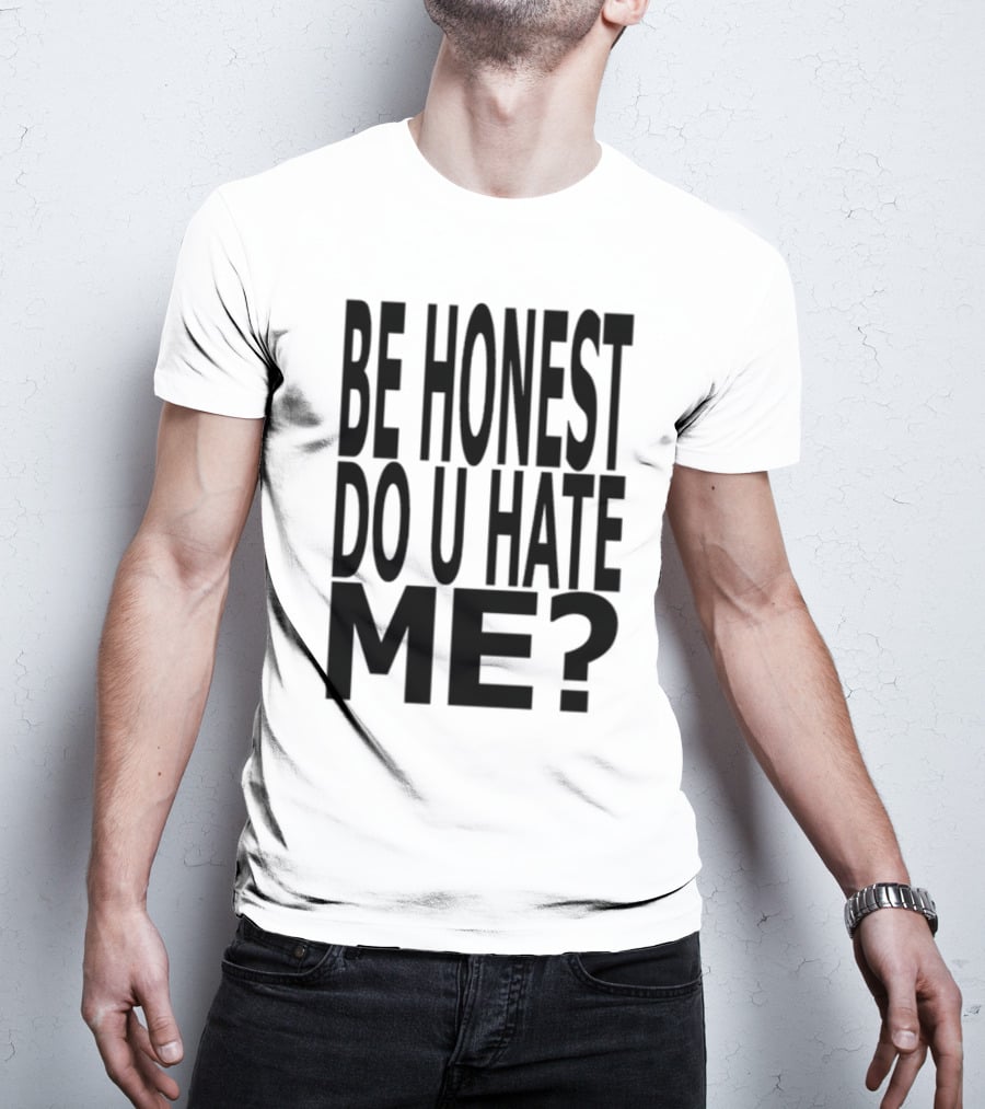 Be Honest Do U Hate Me Question T-Shirt