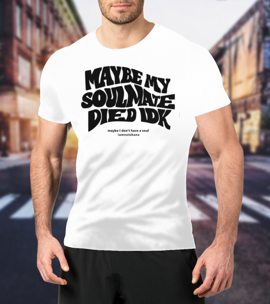 Maybe My Soulmate Died Idk Maybe I Don't Have A Soul Iamnotshane T-Shirt