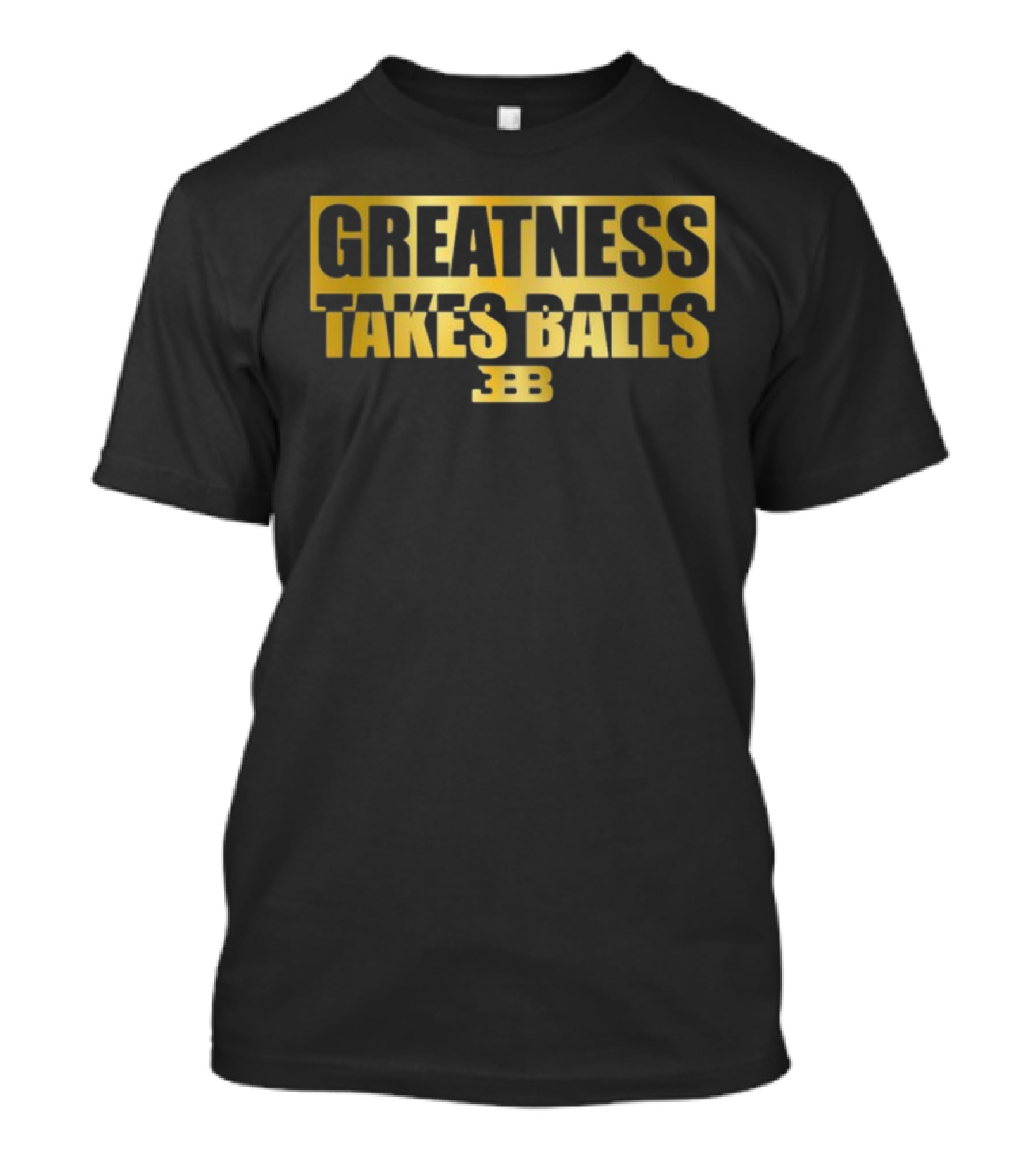 Greatness Takes Balls BBB Triple B T-Shirt