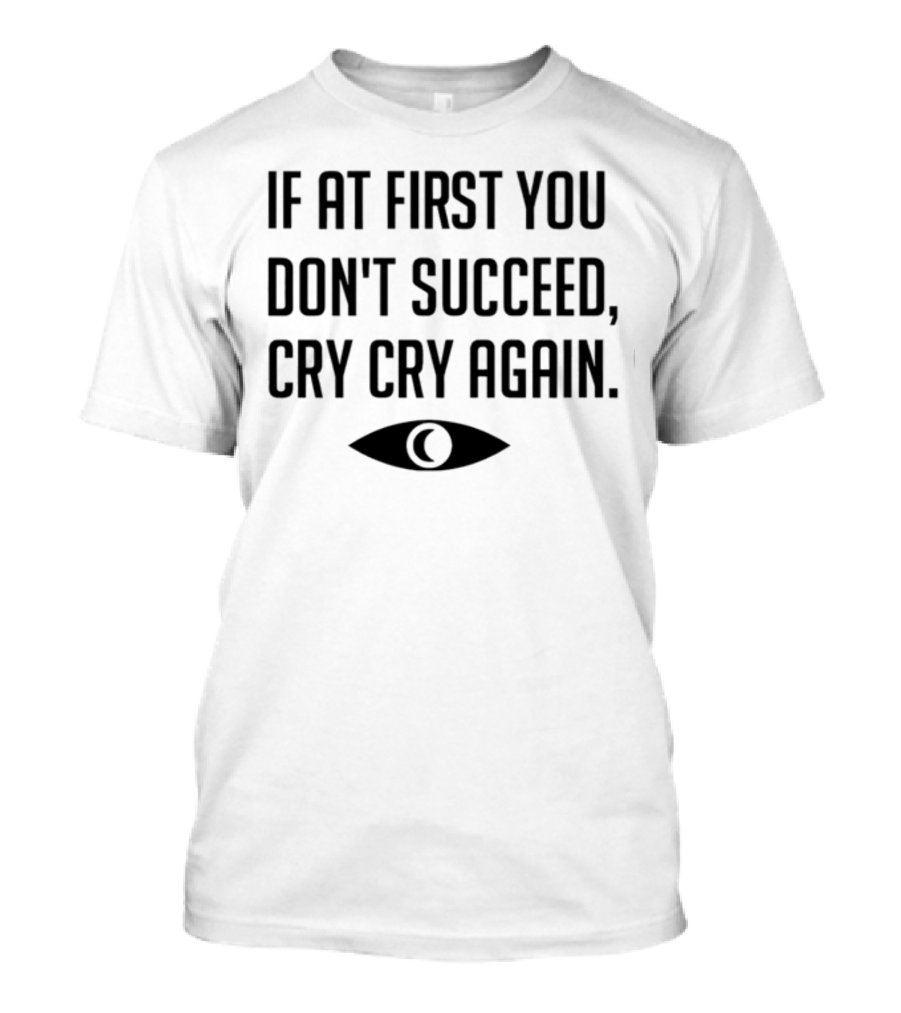 If At First You Don't Succeed Cry Cry Again Eye T-Shirt